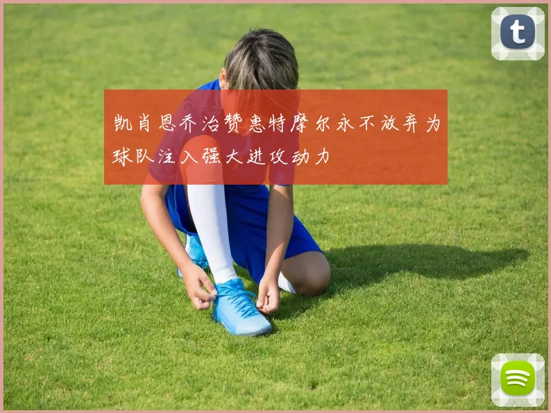 凯肖恩乔治赞惠特摩尔永不放弃为球队注入强大进攻动力