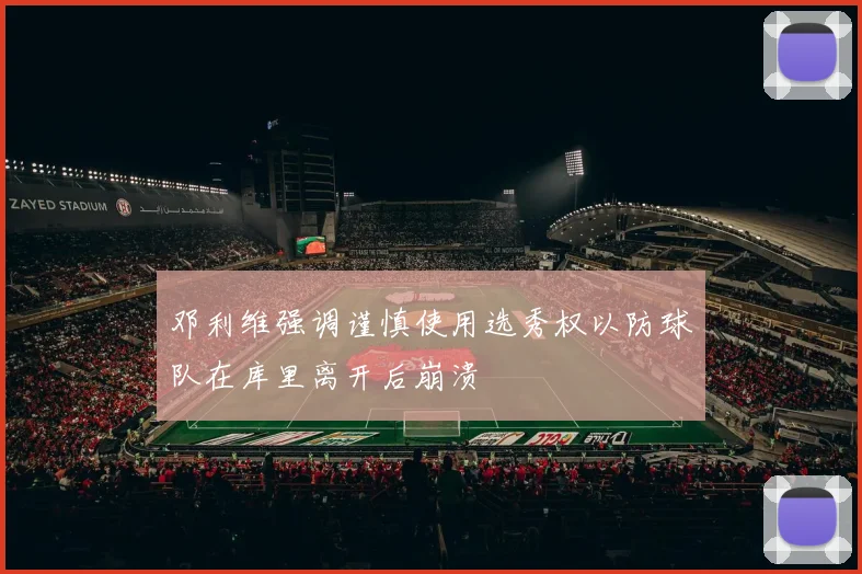 邓利维强调谨慎使用选秀权以防球队在库里离开后崩溃