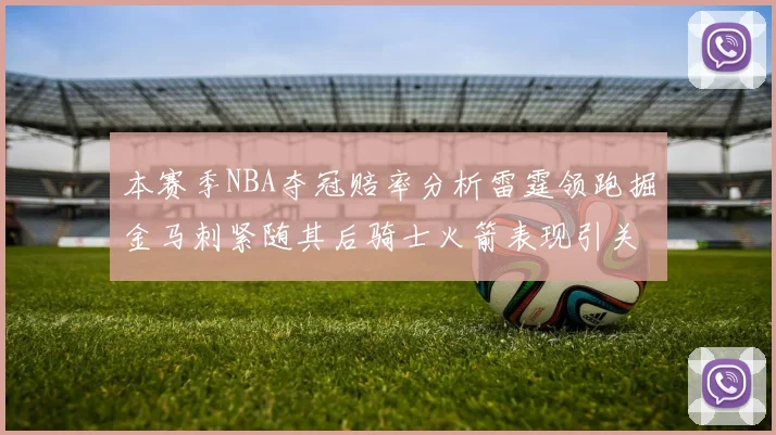 本赛季NBA夺冠赔率分析雷霆领跑掘金马刺紧随其后骑士火箭表现引关注