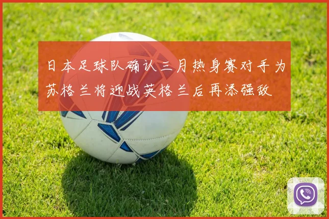 日本足球队确认三月热身赛对手为苏格兰将迎战英格兰后再添强敌