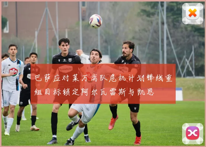 巴萨应对莱万离队危机计划锋线重组目标锁定阿尔瓦雷斯与凯恩