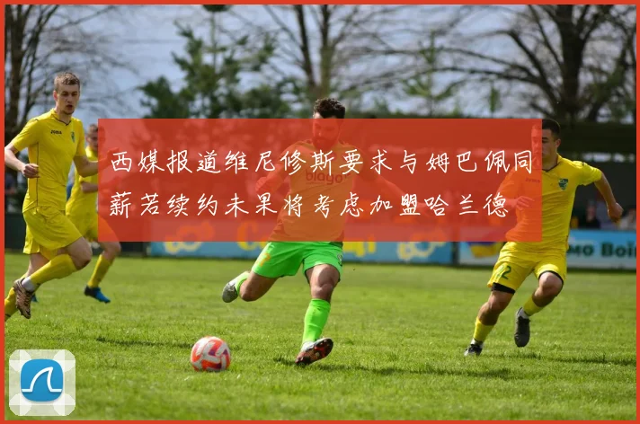西媒报道维尼修斯要求与姆巴佩同薪若续约未果将考虑加盟哈兰德