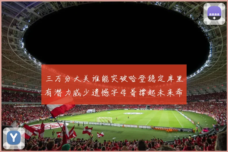 三万分大关谁能突破哈登稳定库里有潜力威少遗憾字母哥撑起未来希望