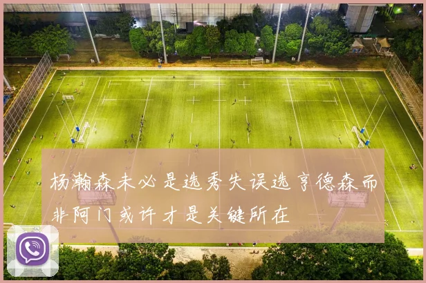 杨瀚森未必是选秀失误选亨德森而非阿门或许才是关键所在