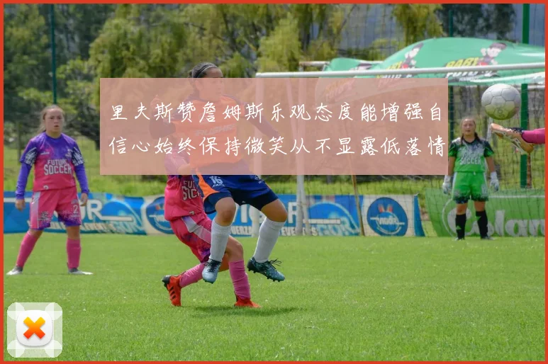 里夫斯赞詹姆斯乐观态度能增强自信心始终保持微笑从不显露低落情绪