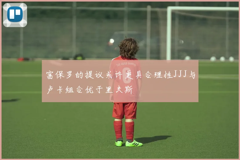 富保罗的提议或许更具合理性JJJ与卢卡组合优于里夫斯