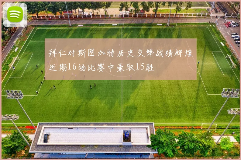 拜仁对斯图加特历史交锋战绩辉煌近期16场比赛中豪取15胜
