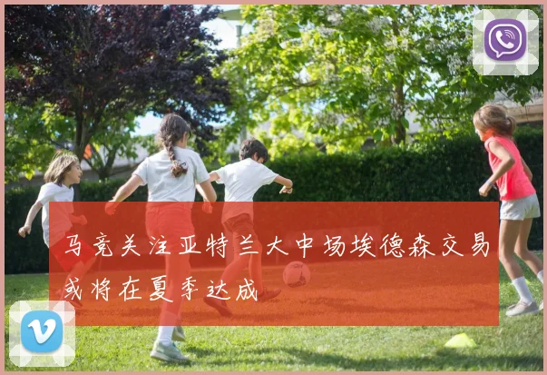 马竞关注亚特兰大中场埃德森交易或将在夏季达成