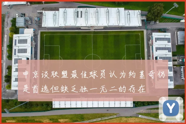 申京谈联盟最佳球员认为约基奇仍是首选但缺乏独一无二的存在