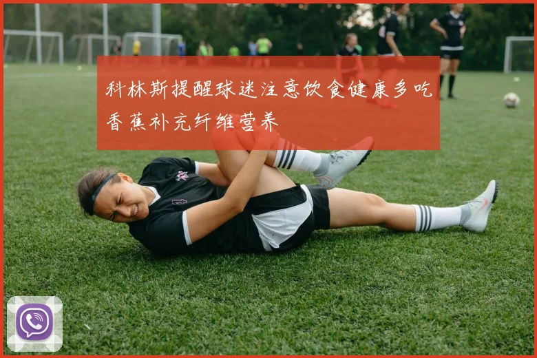 科林斯提醒球迷注意饮食健康多吃香蕉补充纤维营养