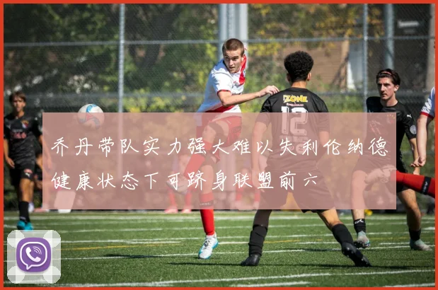 乔丹带队实力强大难以失利伦纳德健康状态下可跻身联盟前六