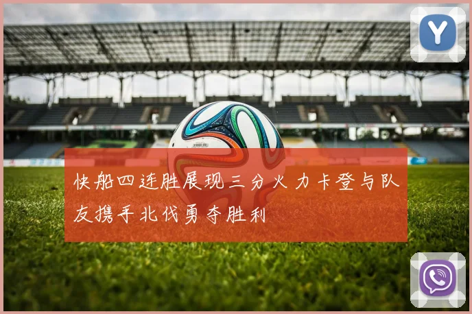 快船四连胜展现三分火力卡登与队友携手北伐勇夺胜利