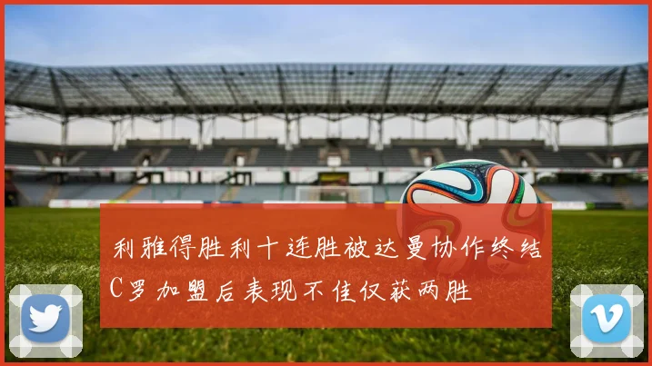 利雅得胜利十连胜被达曼协作终结C罗加盟后表现不佳仅获两胜