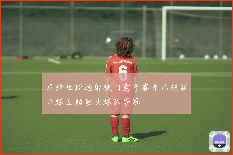 尼科帕斯远射破门意甲赛季已斩获六球五助助力球队争冠