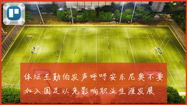 体坛王勤伯发声呼吁安东尼奥不要加入国足以免影响职业生涯发展