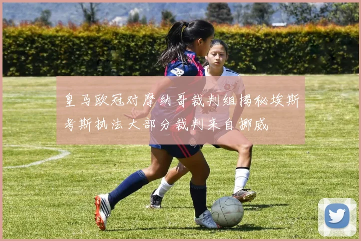 皇马欧冠对摩纳哥裁判组揭秘埃斯考斯执法大部分裁判来自挪威