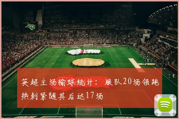 英超主场输球统计：狼队20场领跑热刺紧随其后达17场