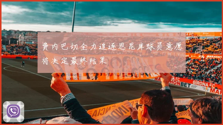 费内巴切全力追逐恩昆库球员意愿将决定最终结果
