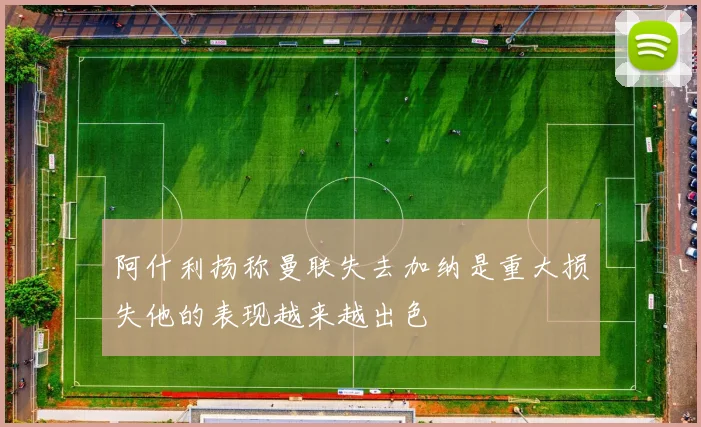 阿什利扬称曼联失去加纳是重大损失他的表现越来越出色