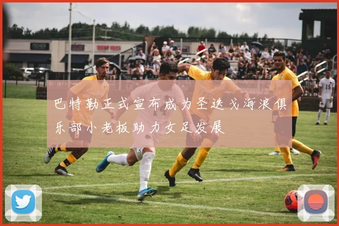 巴特勒正式宣布成为圣迭戈海浪俱乐部小老板助力女足发展